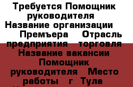 Требуется Помощник руководителя › Название организации ­ 000 “Премъера“ › Отрасль предприятия ­ торговля › Название вакансии ­ Помощник руководителя › Место работы ­ г. Тула, Центральный р-н, пр. Ленина › Минимальный оклад ­ 28 000 › Максимальный оклад ­ 35 000 › Процент ­ 7 › База расчета процента ­ от товарооборота › Возраст от ­ 25 › Возраст до ­ 50 - Тульская обл., Тула г. Работа » Вакансии   . Тульская обл.,Тула г.